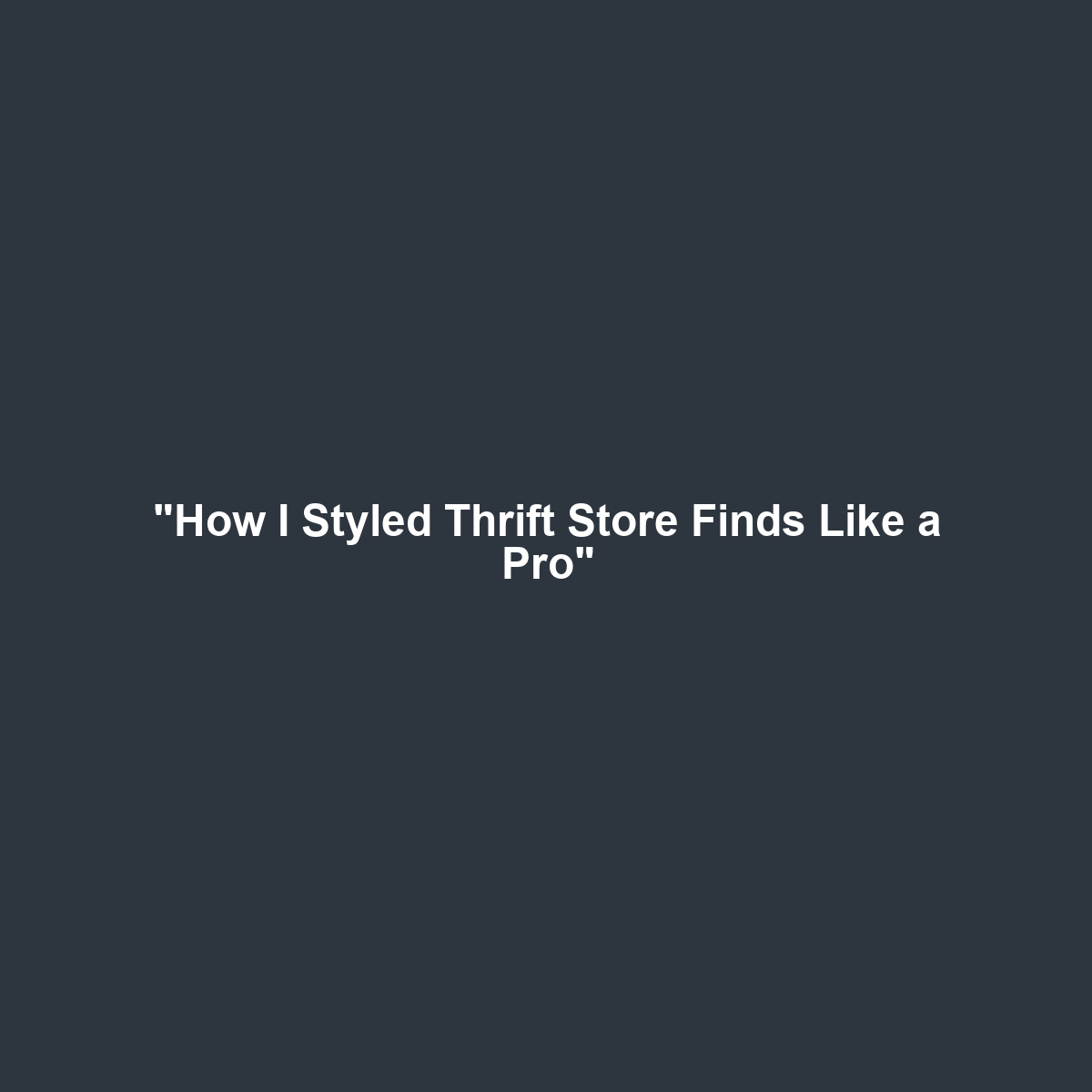 “How I Styled Thrift Store Finds Like a Pro”