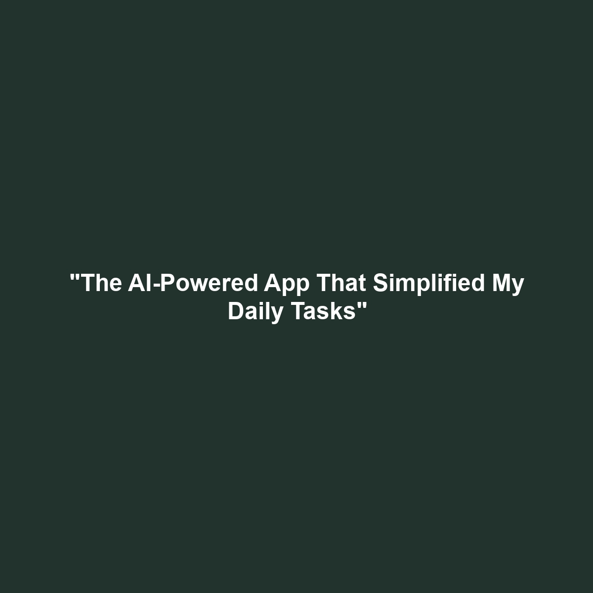 “The AI-Powered App That Simplified My Daily Tasks”