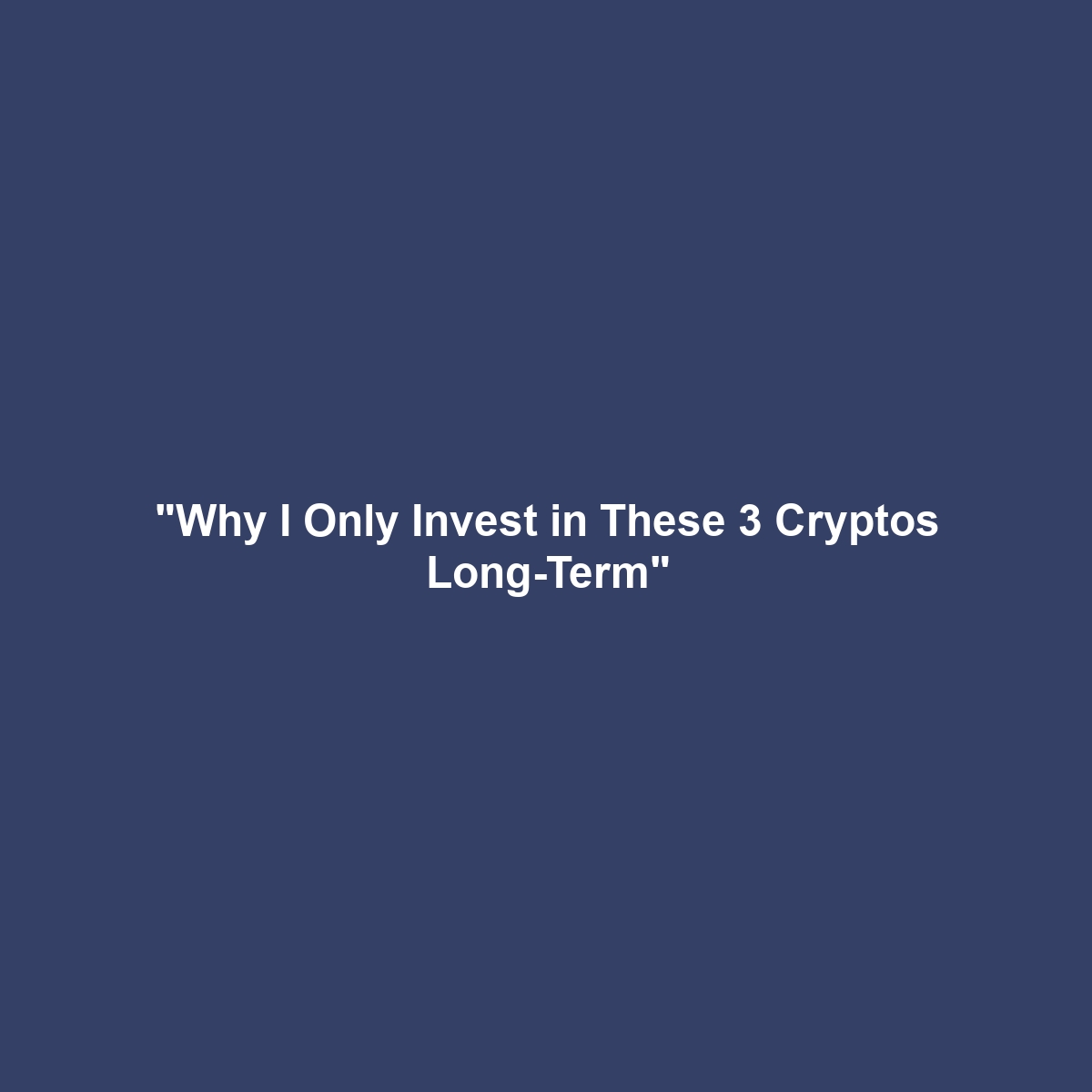 “Why I Only Invest in These 3 Cryptos Long-Term”