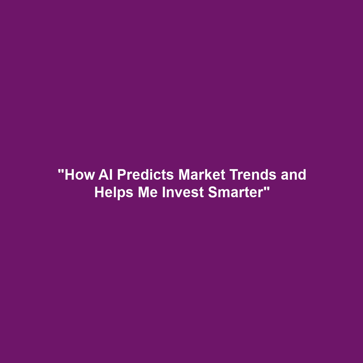 "How AI Predicts Market Trends and Helps Me Invest Smarter"