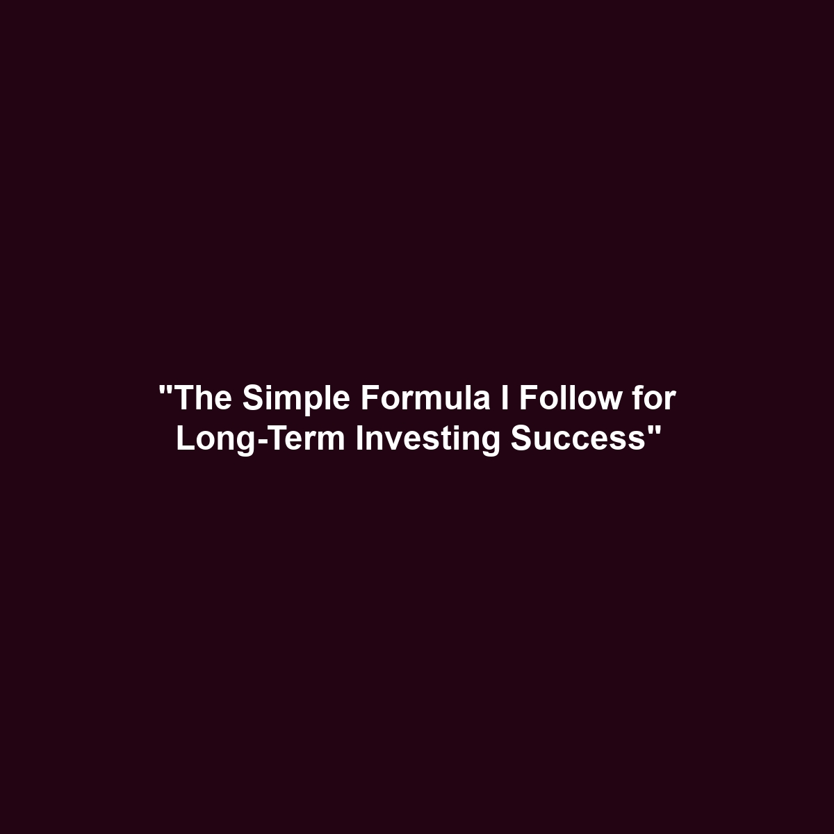 “The Simple Formula I Follow for Long-Term Investing Success”