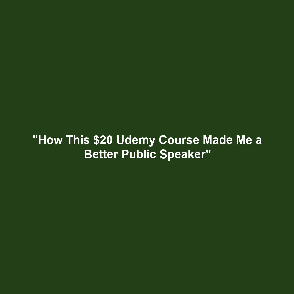 “How This $20 Udemy Course Made Me a Better Public Speaker”