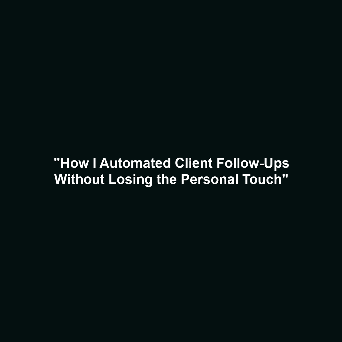 “How I Automated Client Follow-Ups Without Losing the Personal Touch”