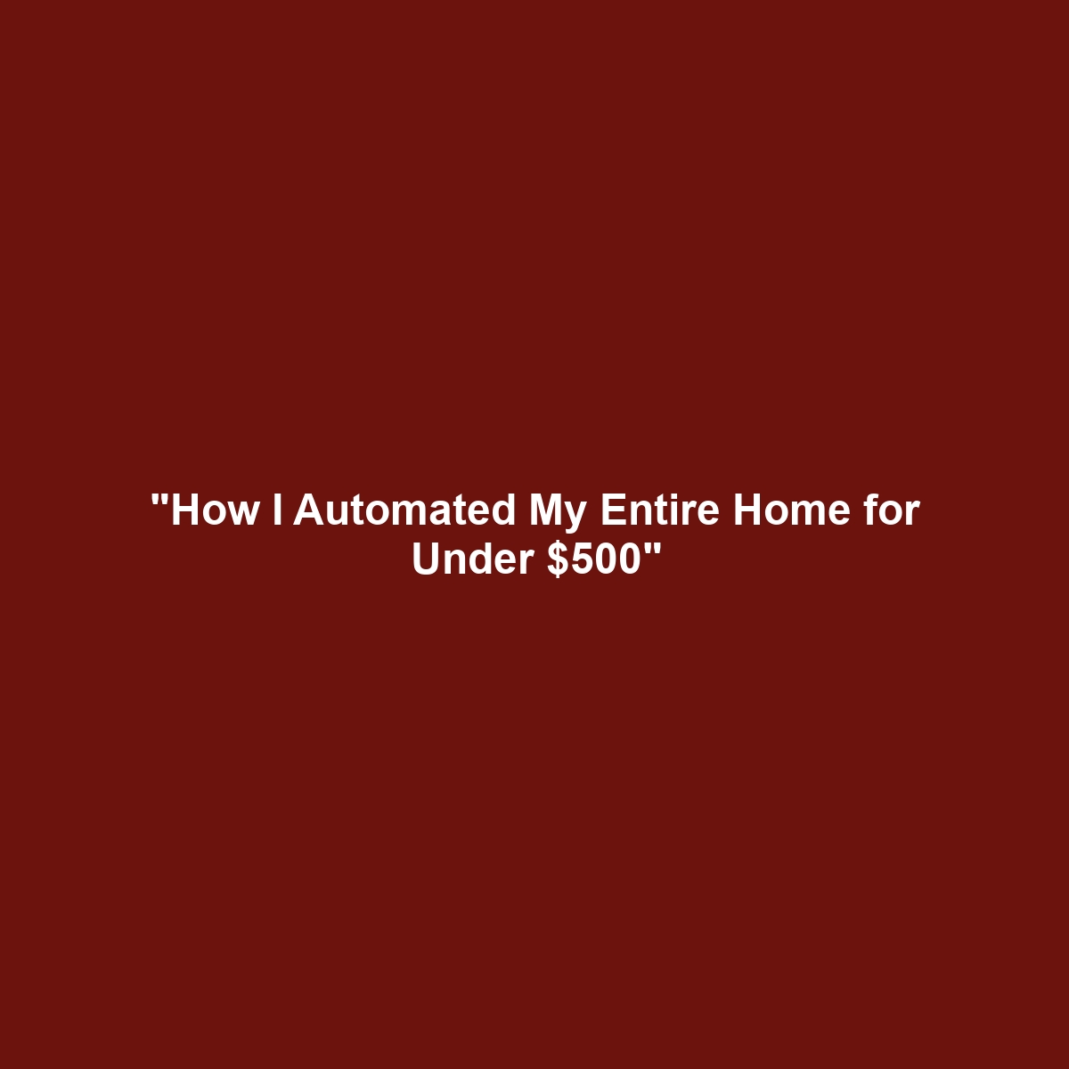 "How I Automated My Entire Home for Under $500"