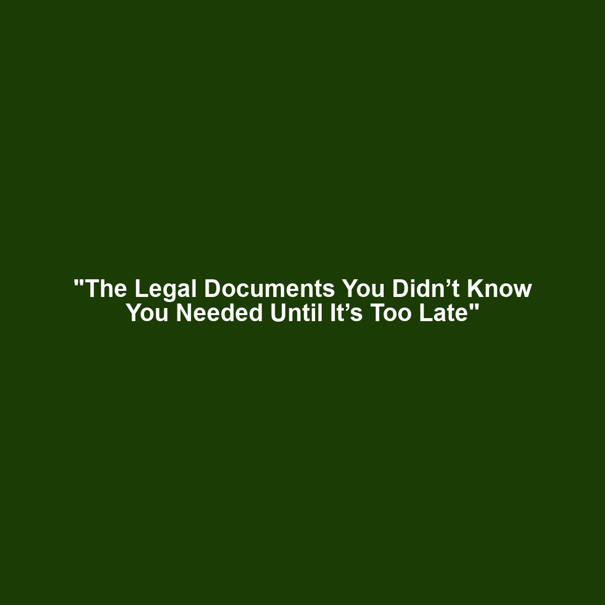 “The Legal Documents You Didn’t Know You Needed Until It’s Too Late”