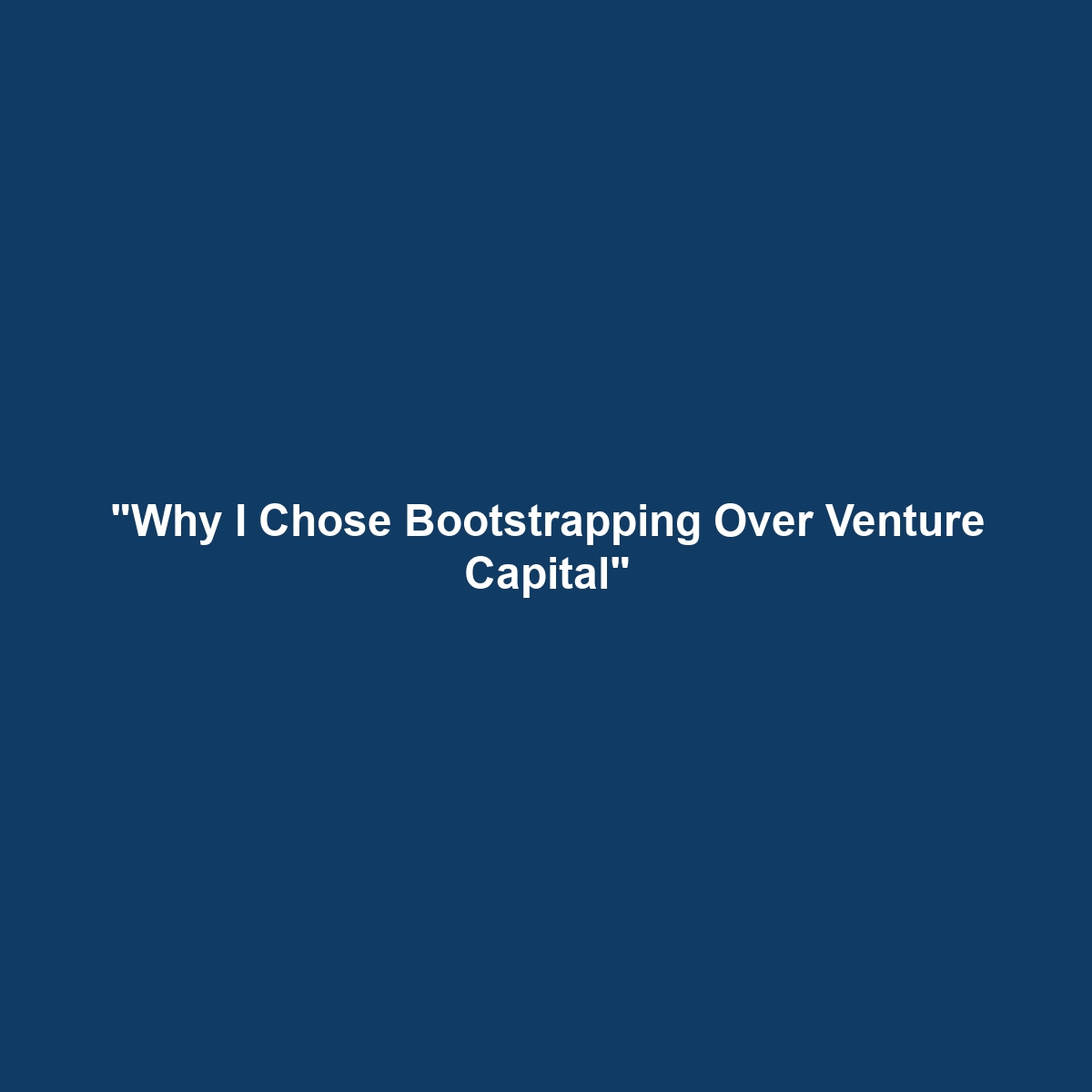 "Why I Chose Bootstrapping Over Venture Capital"