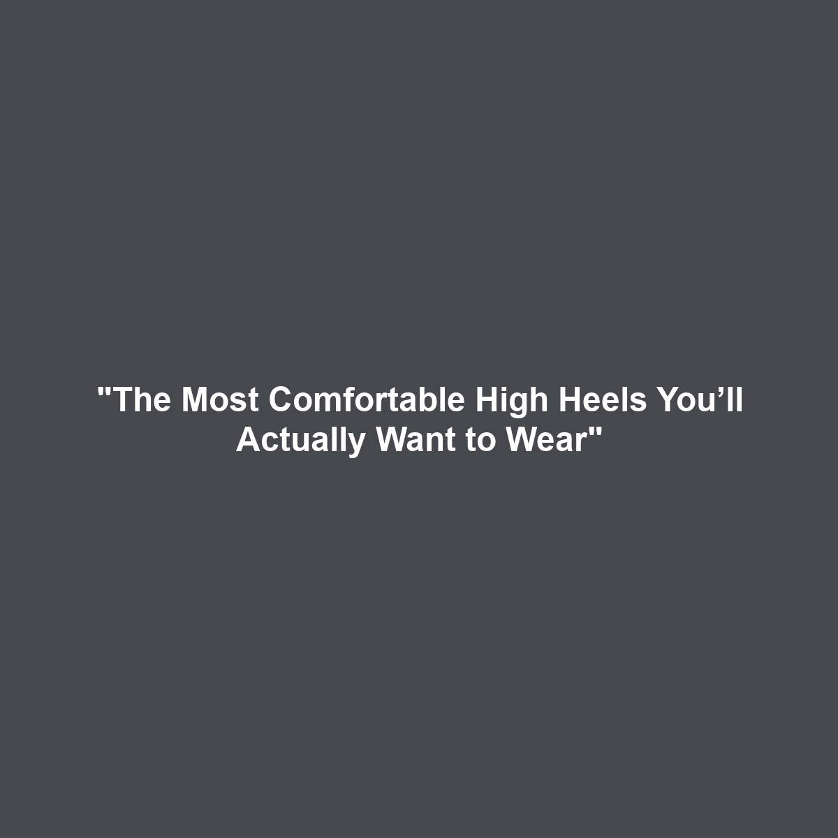 “The Most Comfortable High Heels You’ll Actually Want to Wear”