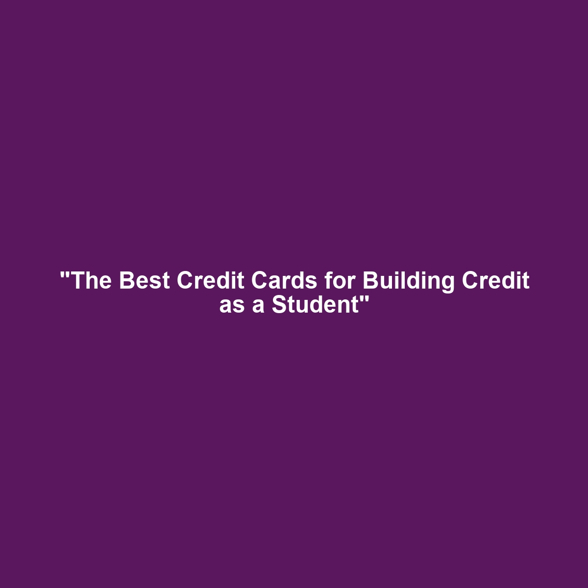 “The Best Credit Cards for Building Credit as a Student”