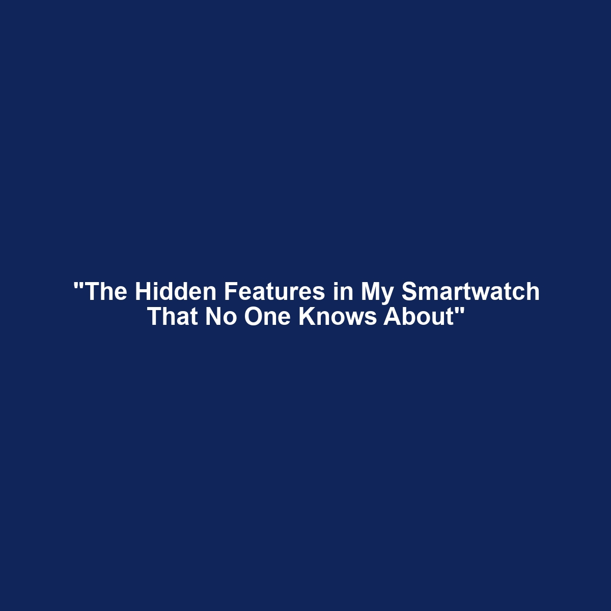 “The Hidden Features in My Smartwatch That No One Knows About”