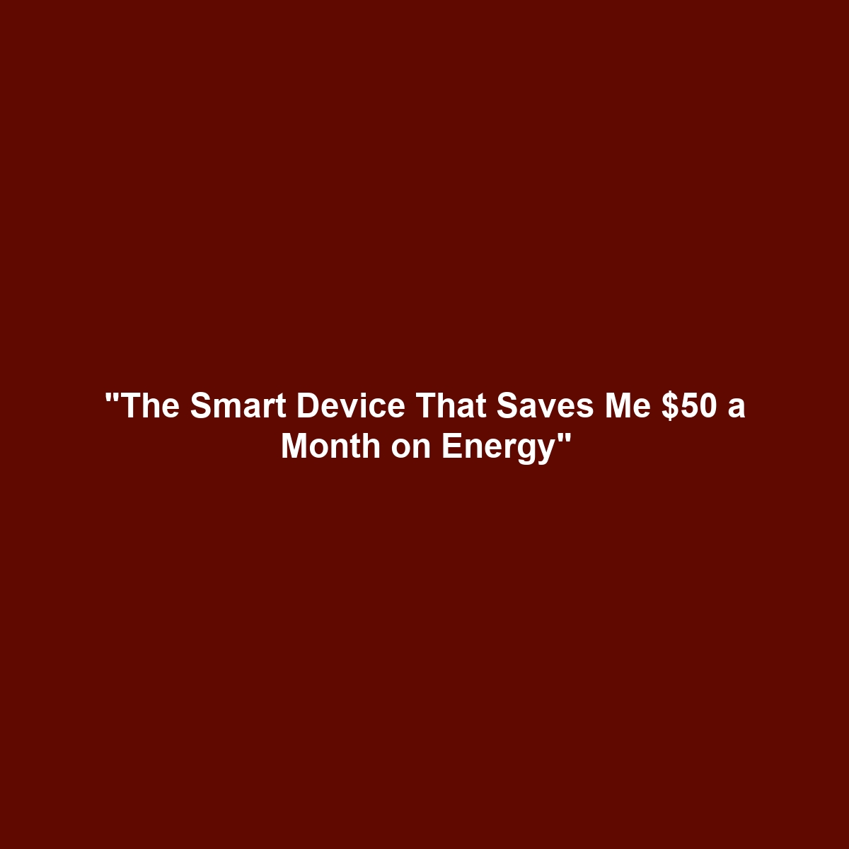 "The Smart Device That Saves Me $50 a Month on Energy"