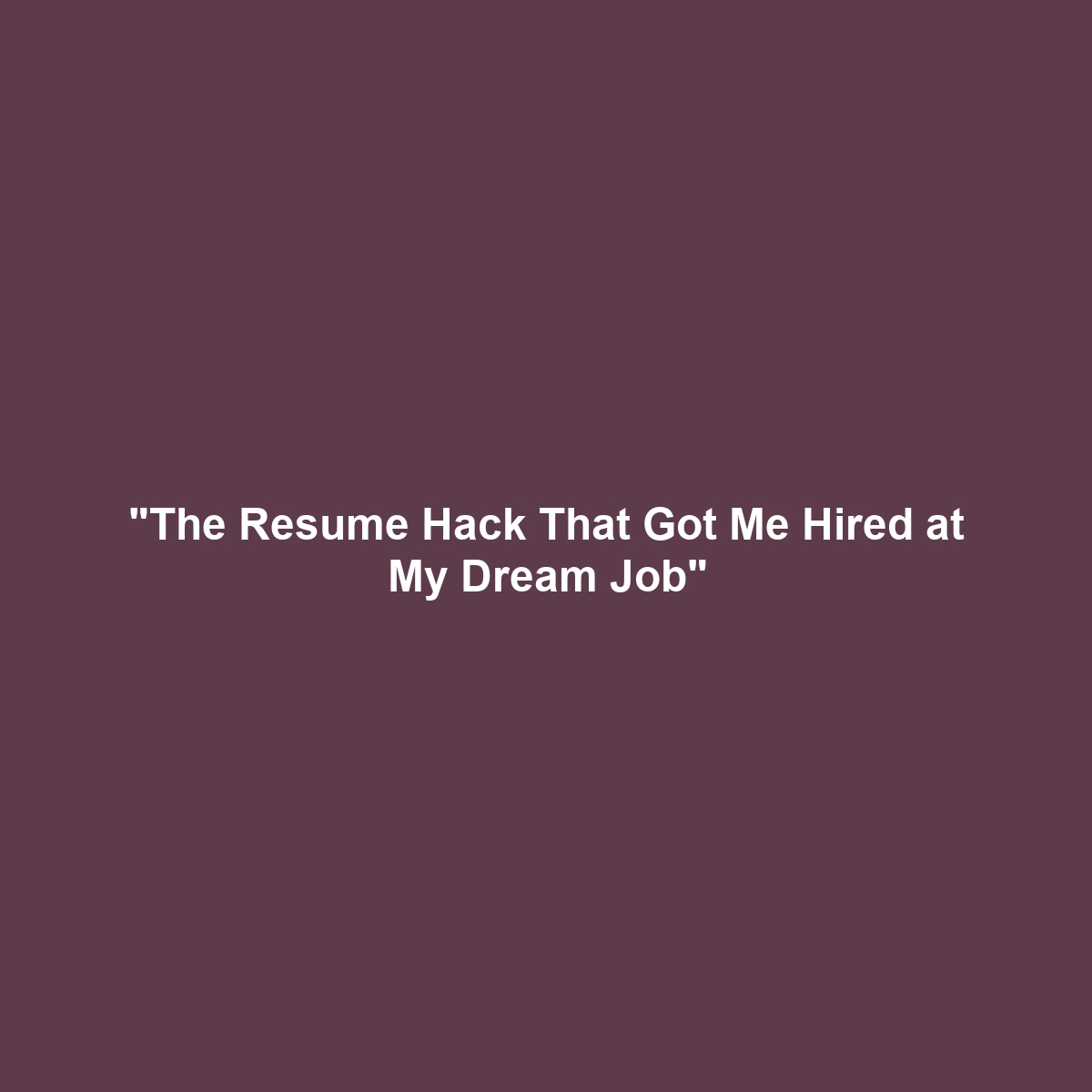 “The Resume Hack That Got Me Hired at My Dream Job”