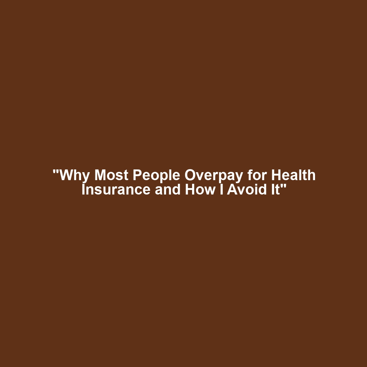 “Why Most People Overpay for Health Insurance and How I Avoid It”