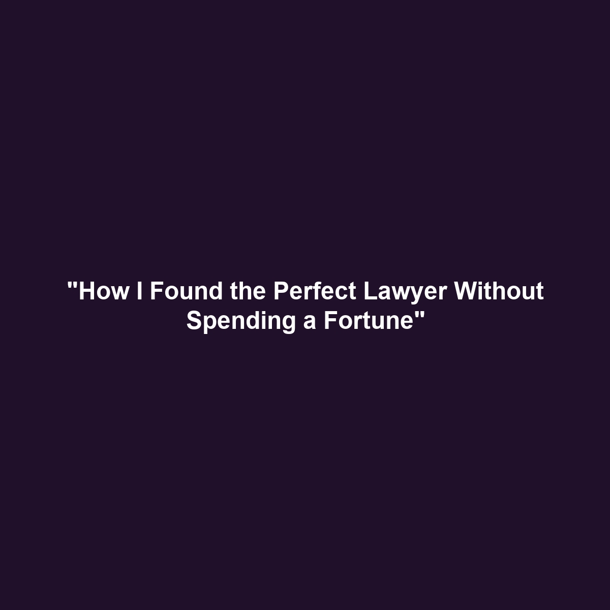 “How I Found the Perfect Lawyer Without Spending a Fortune”