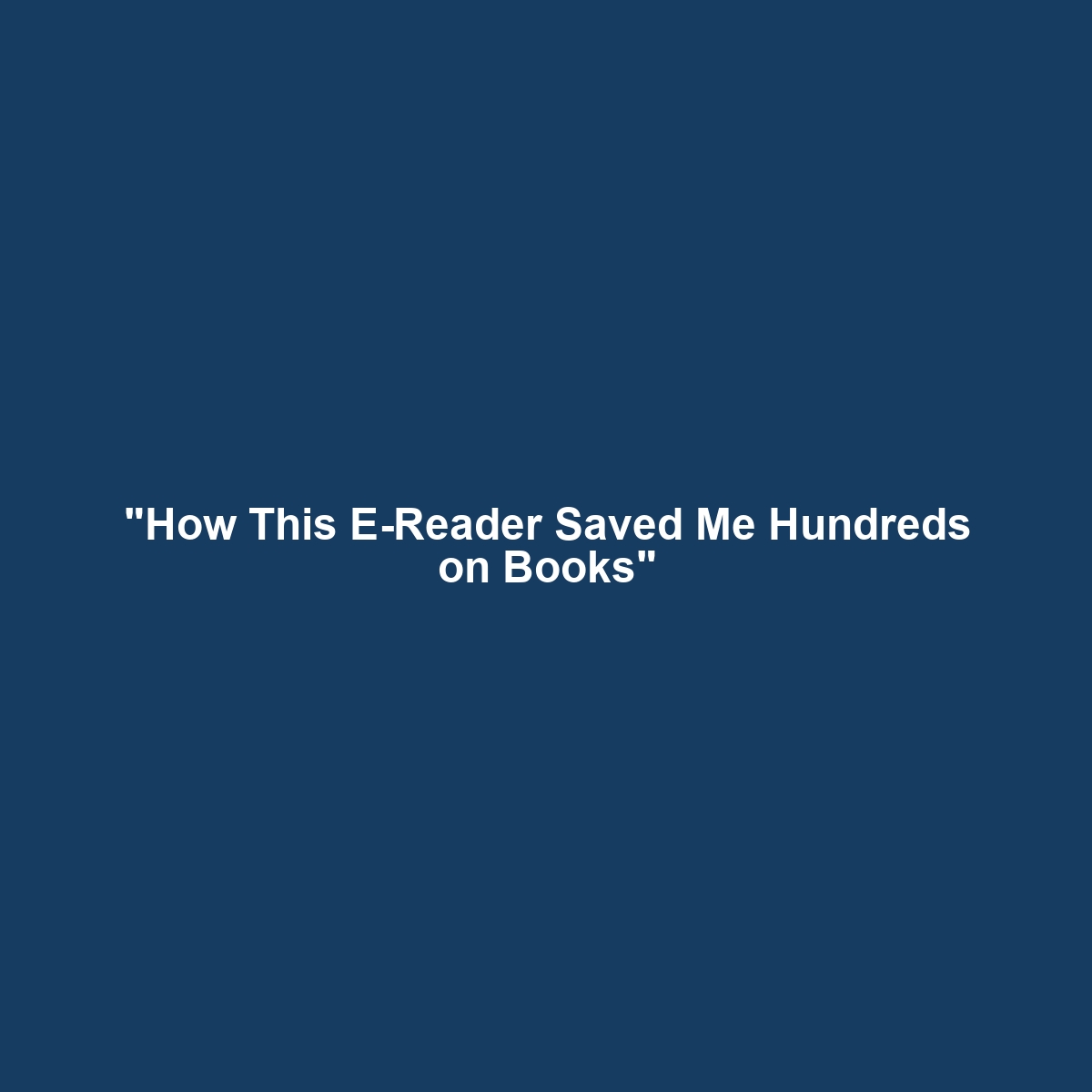 “How This E-Reader Saved Me Hundreds on Books”