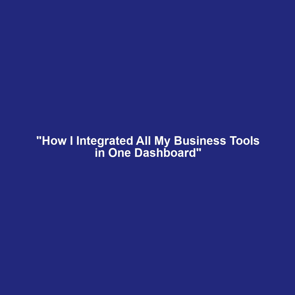 “How I Integrated All My Business Tools in One Dashboard”