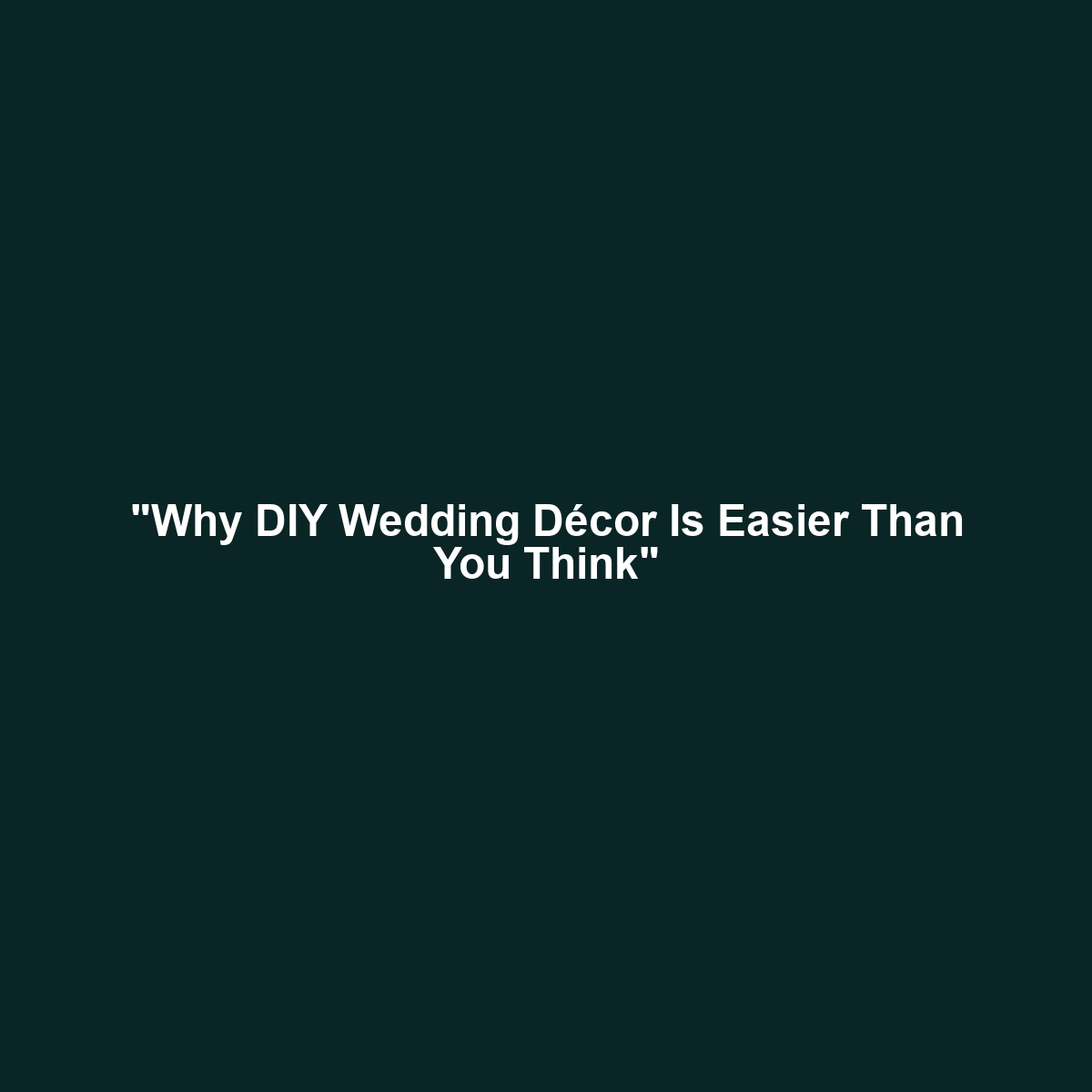 “Why DIY Wedding Décor Is Easier Than You Think”