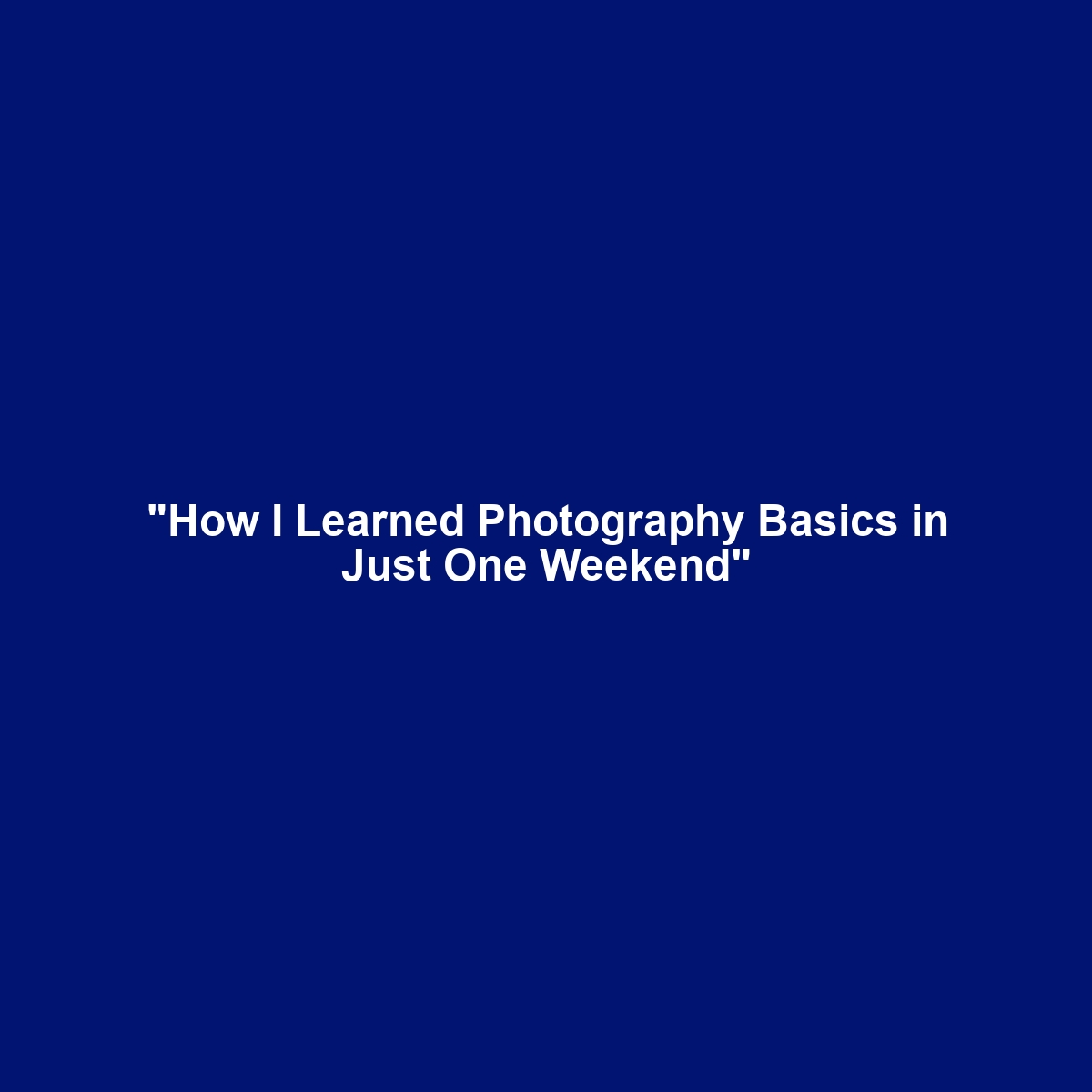 “How I Learned Photography Basics in Just One Weekend”