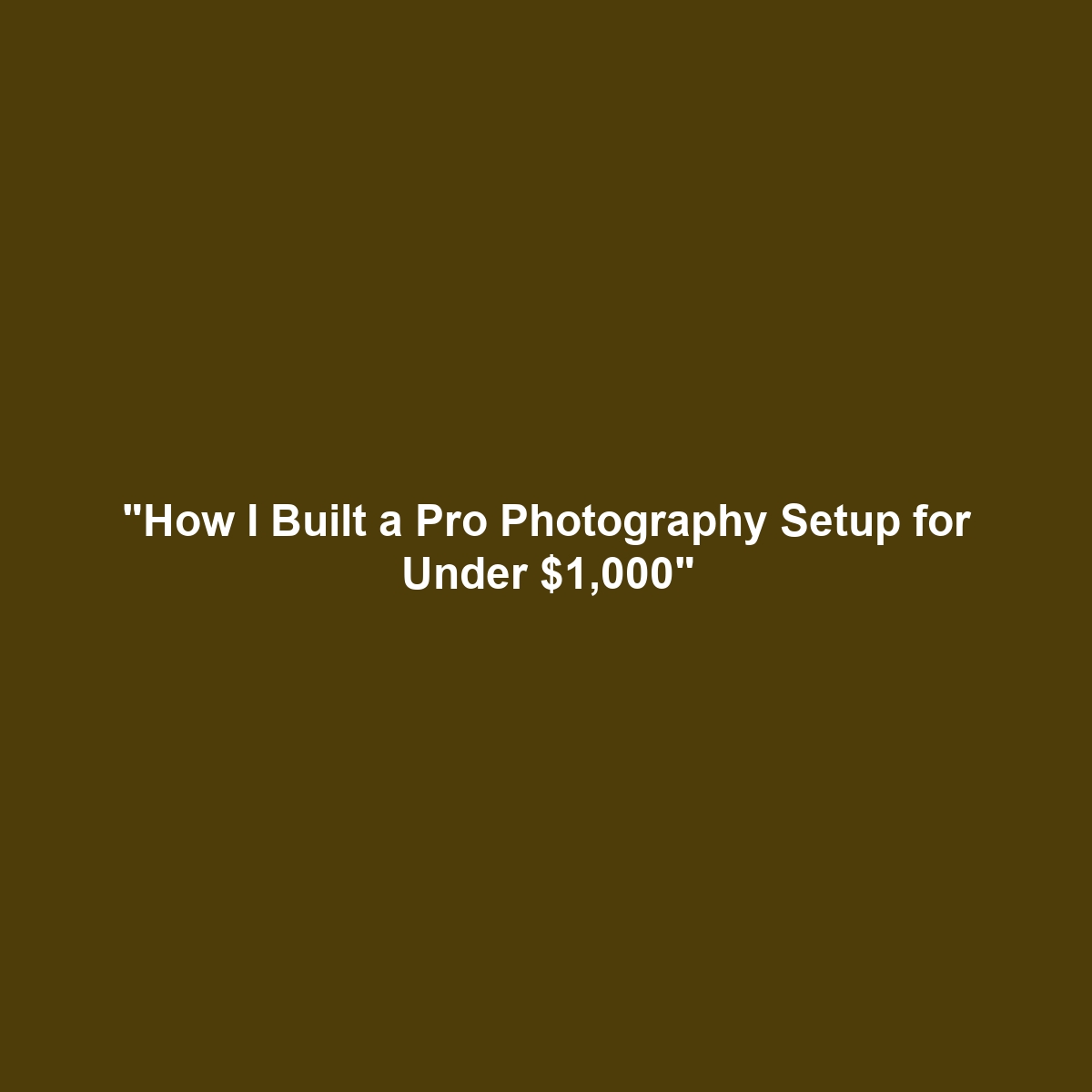 “How I Built a Pro Photography Setup for Under $1,000”