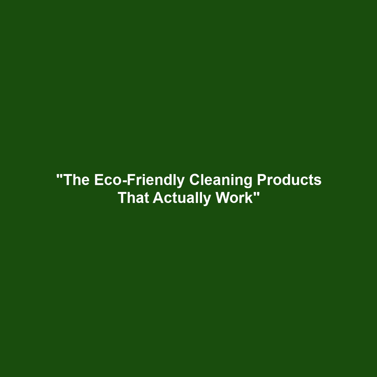 “The Eco-Friendly Cleaning Products That Actually Work”