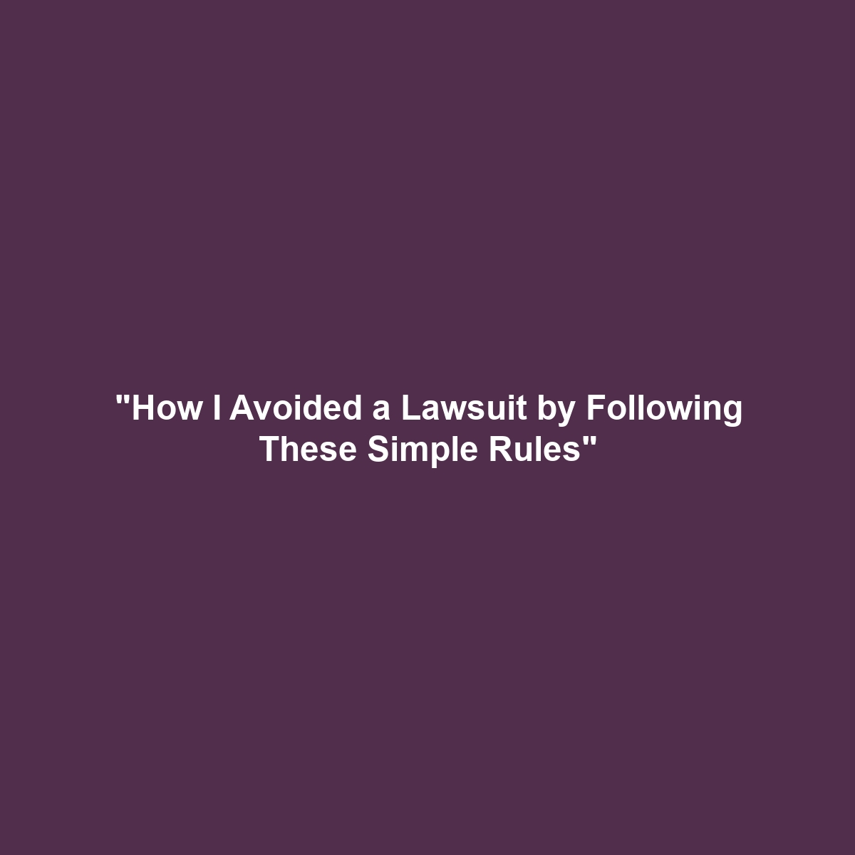 “How I Avoided a Lawsuit by Following These Simple Rules”