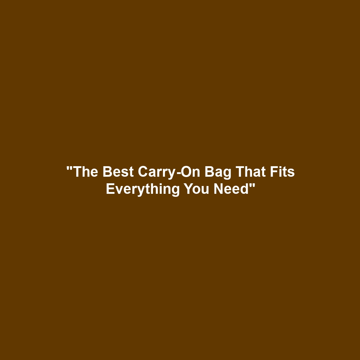 “The Best Carry-On Bag That Fits Everything You Need”