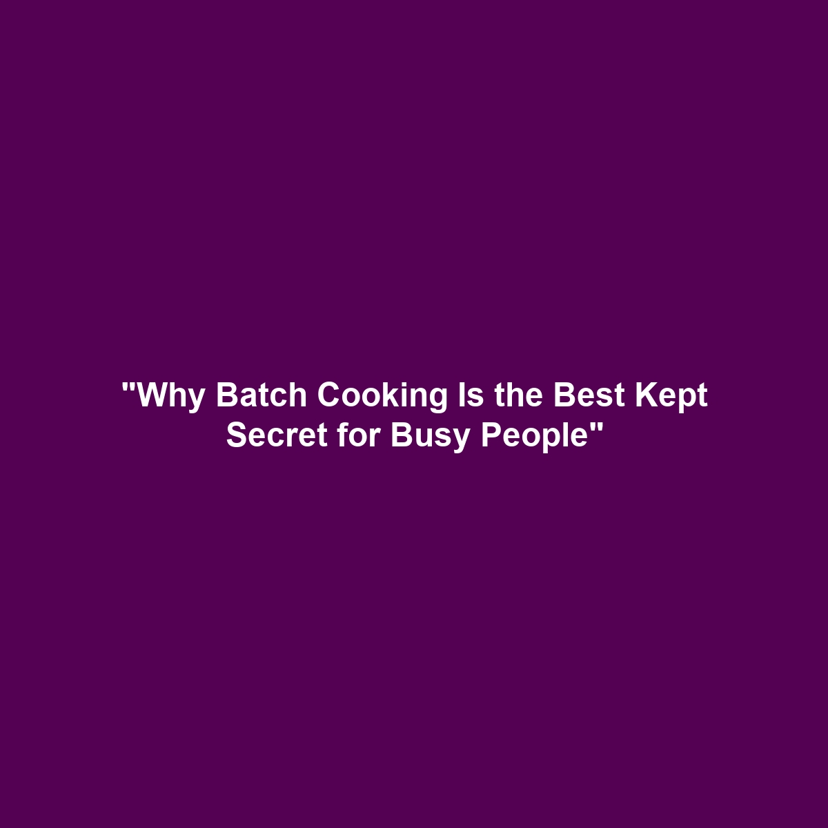 “Why Batch Cooking Is the Best Kept Secret for Busy People”