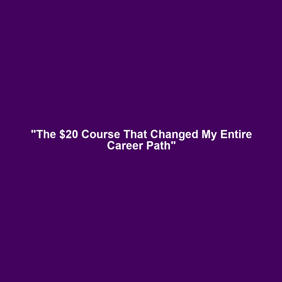 “The $20 Course That Changed My Entire Career Path”