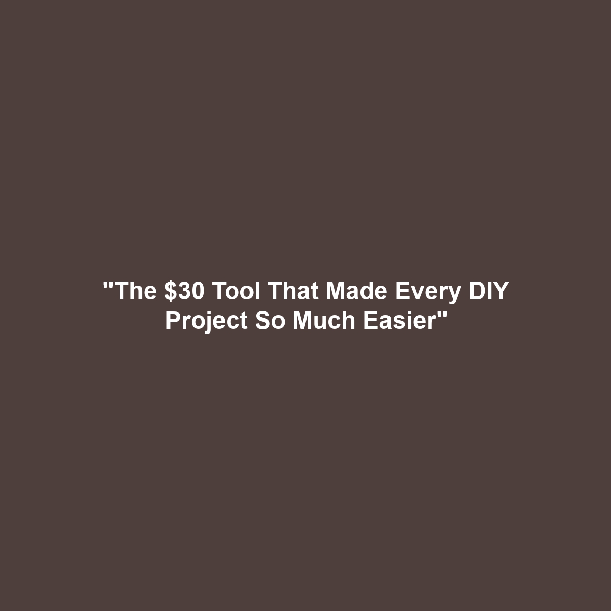 “The $30 Tool That Made Every DIY Project So Much Easier”