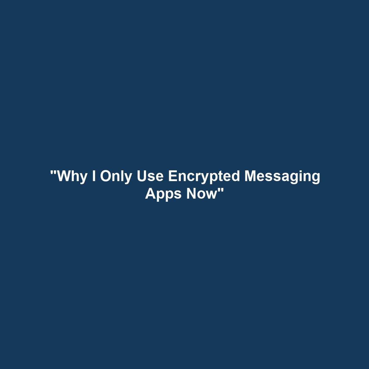 “Why I Only Use Encrypted Messaging Apps Now”