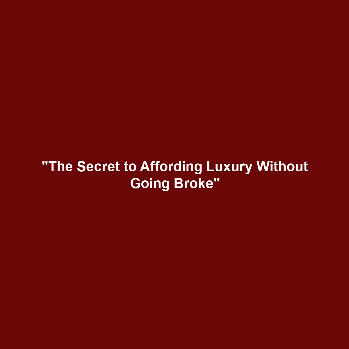 “The Secret to Affording Luxury Without Going Broke”