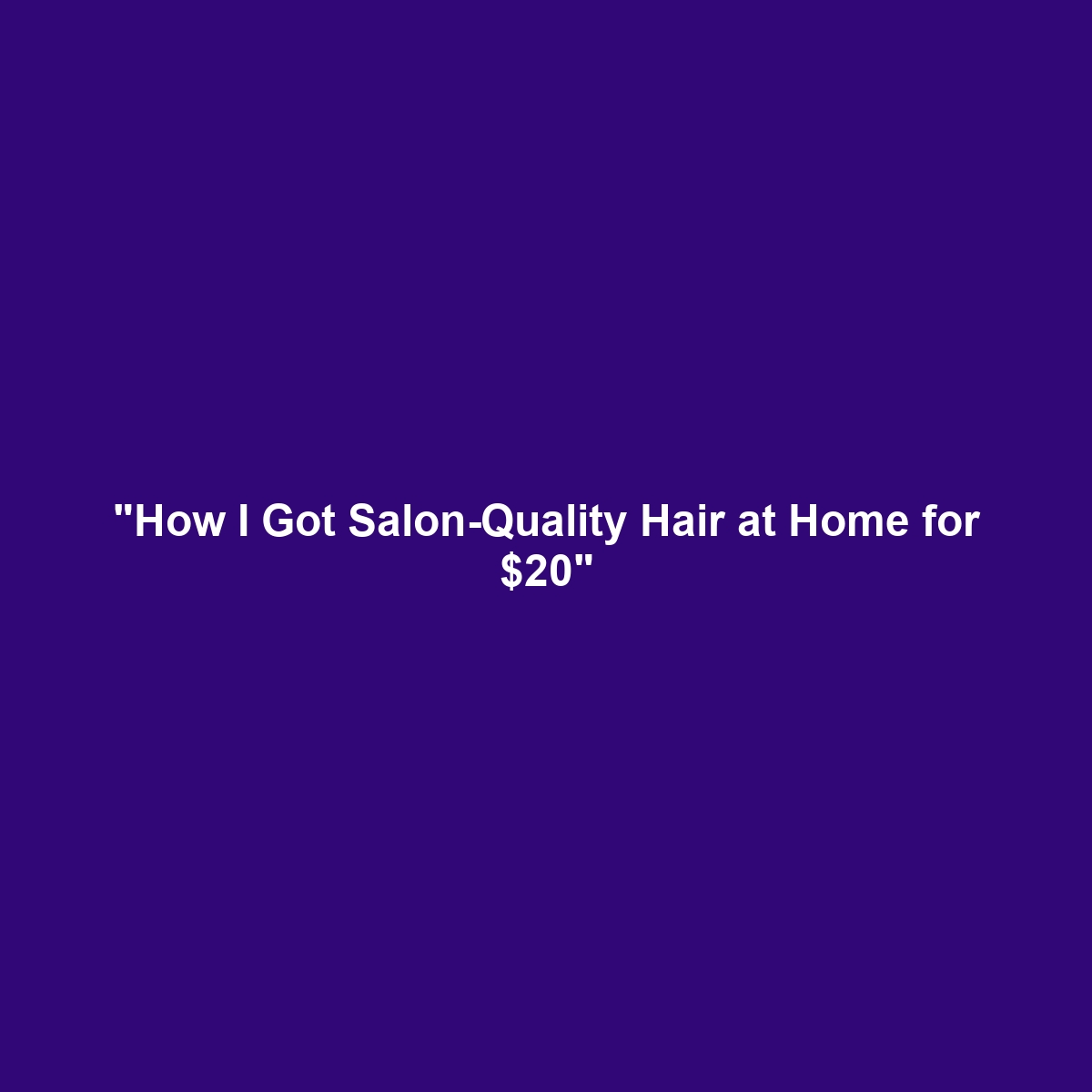 “How I Got Salon-Quality Hair at Home for $20”