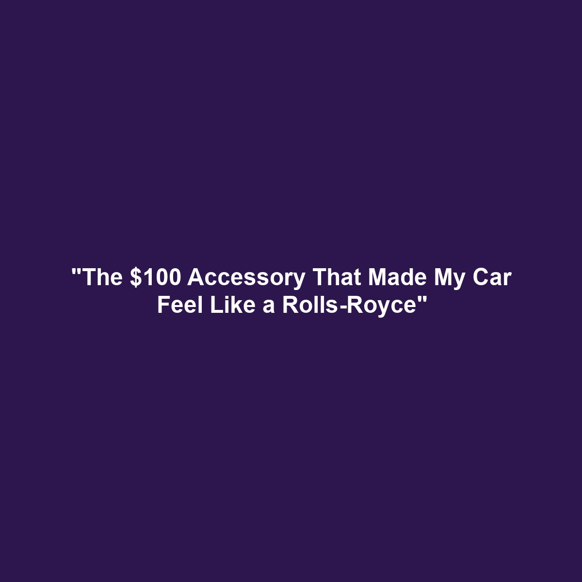 “The $100 Accessory That Made My Car Feel Like a Rolls-Royce”