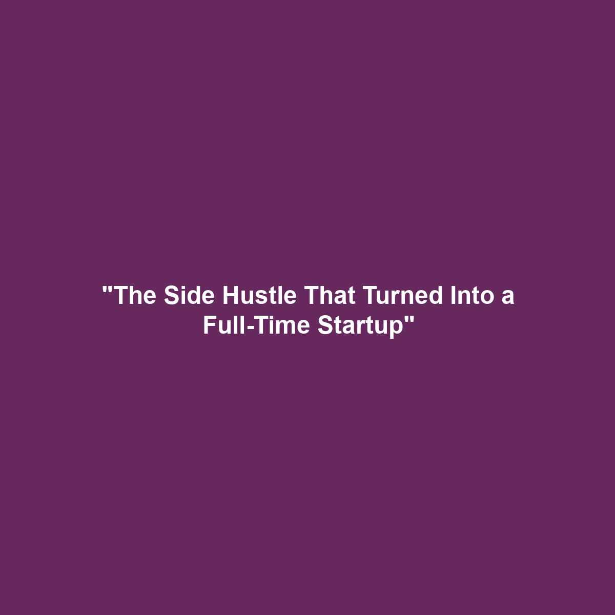 "The Side Hustle That Turned Into a Full-Time Startup"