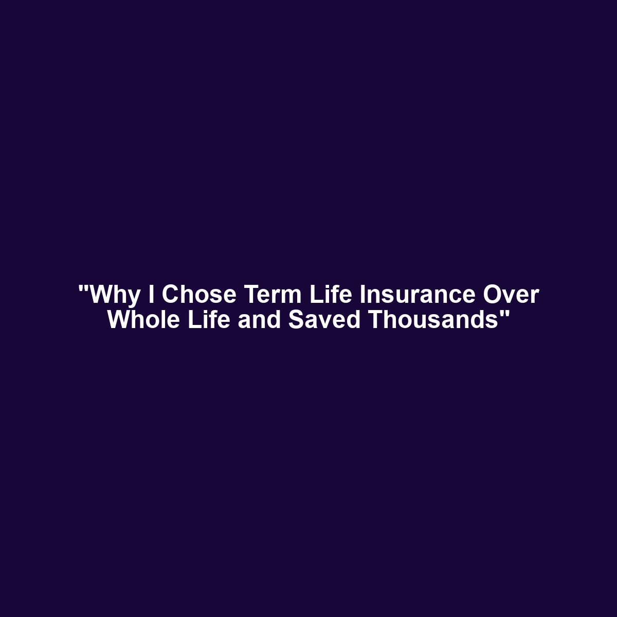 “Why I Chose Term Life Insurance Over Whole Life and Saved Thousands”