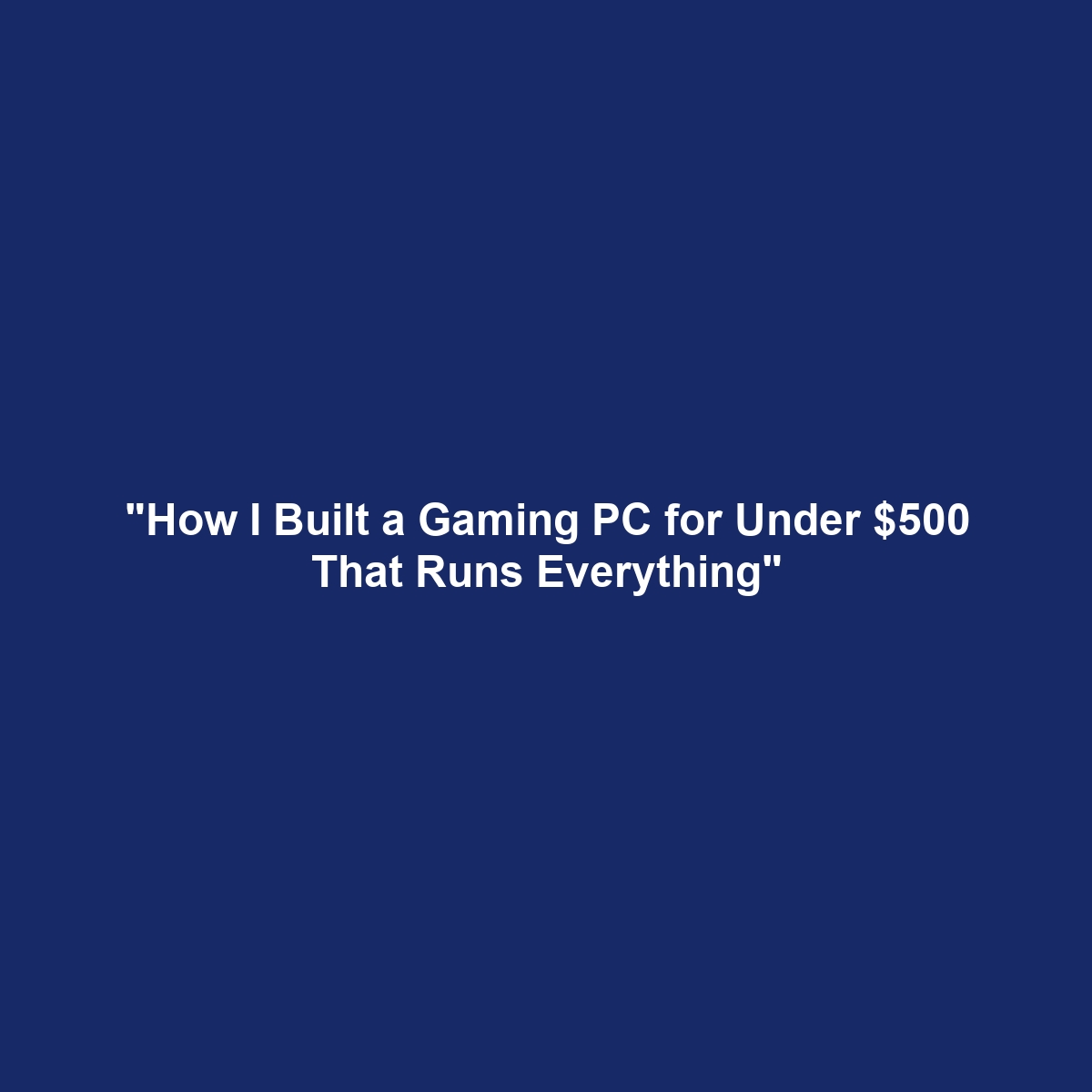 “How I Built a Gaming PC for Under $500 That Runs Everything”