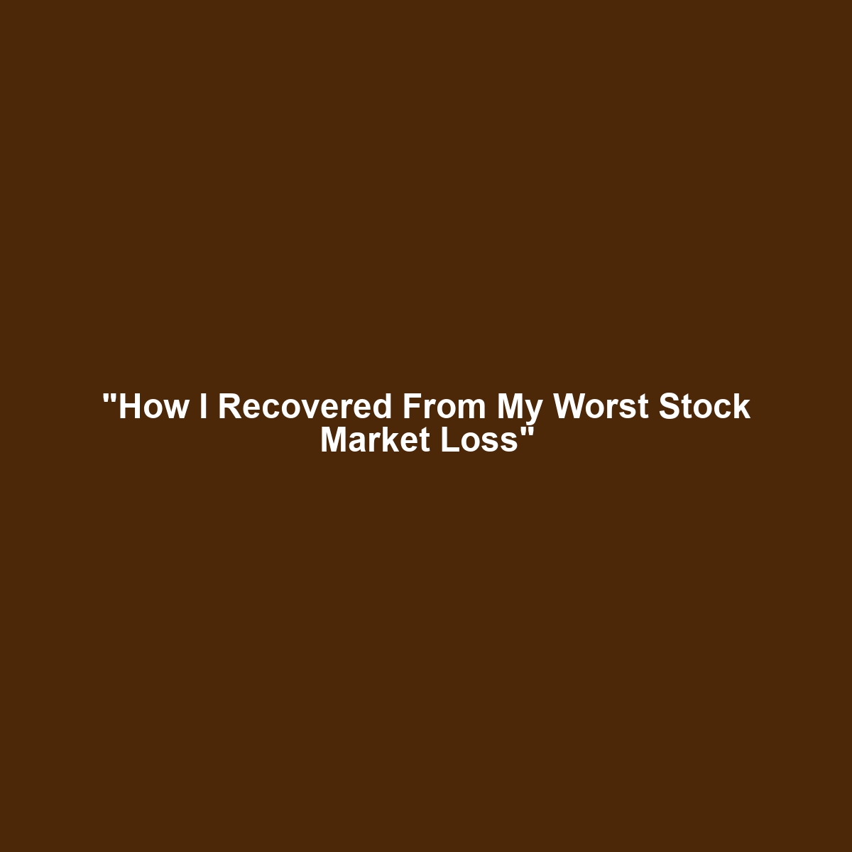 "How I Recovered From My Worst Stock Market Loss"