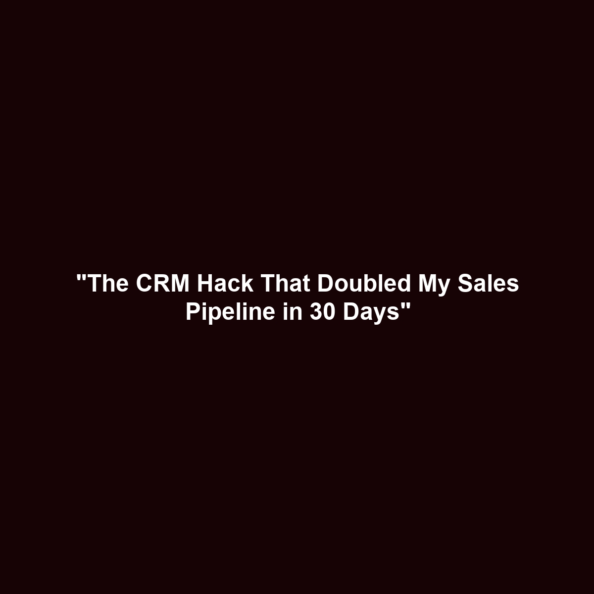 “The CRM Hack That Doubled My Sales Pipeline in 30 Days”