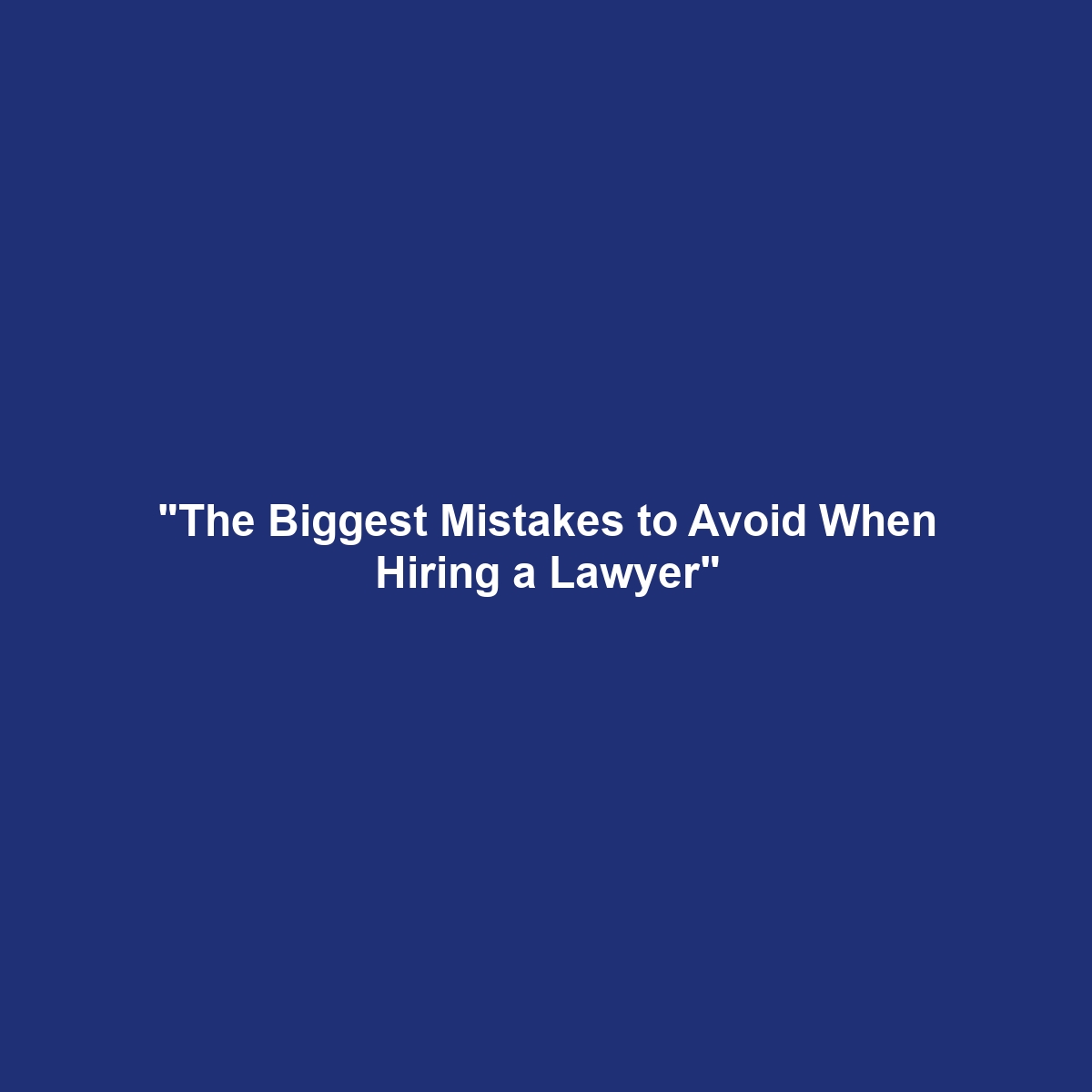 “The Biggest Mistakes to Avoid When Hiring a Lawyer”