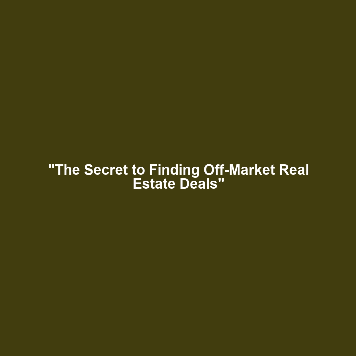 “The Secret to Finding Off-Market Real Estate Deals”