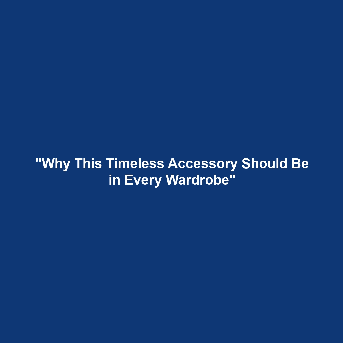 “Why This Timeless Accessory Should Be in Every Wardrobe”