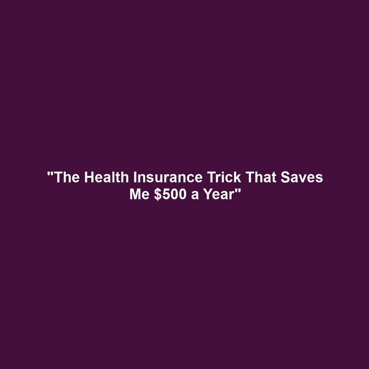 “The Health Insurance Trick That Saves Me $500 a Year”