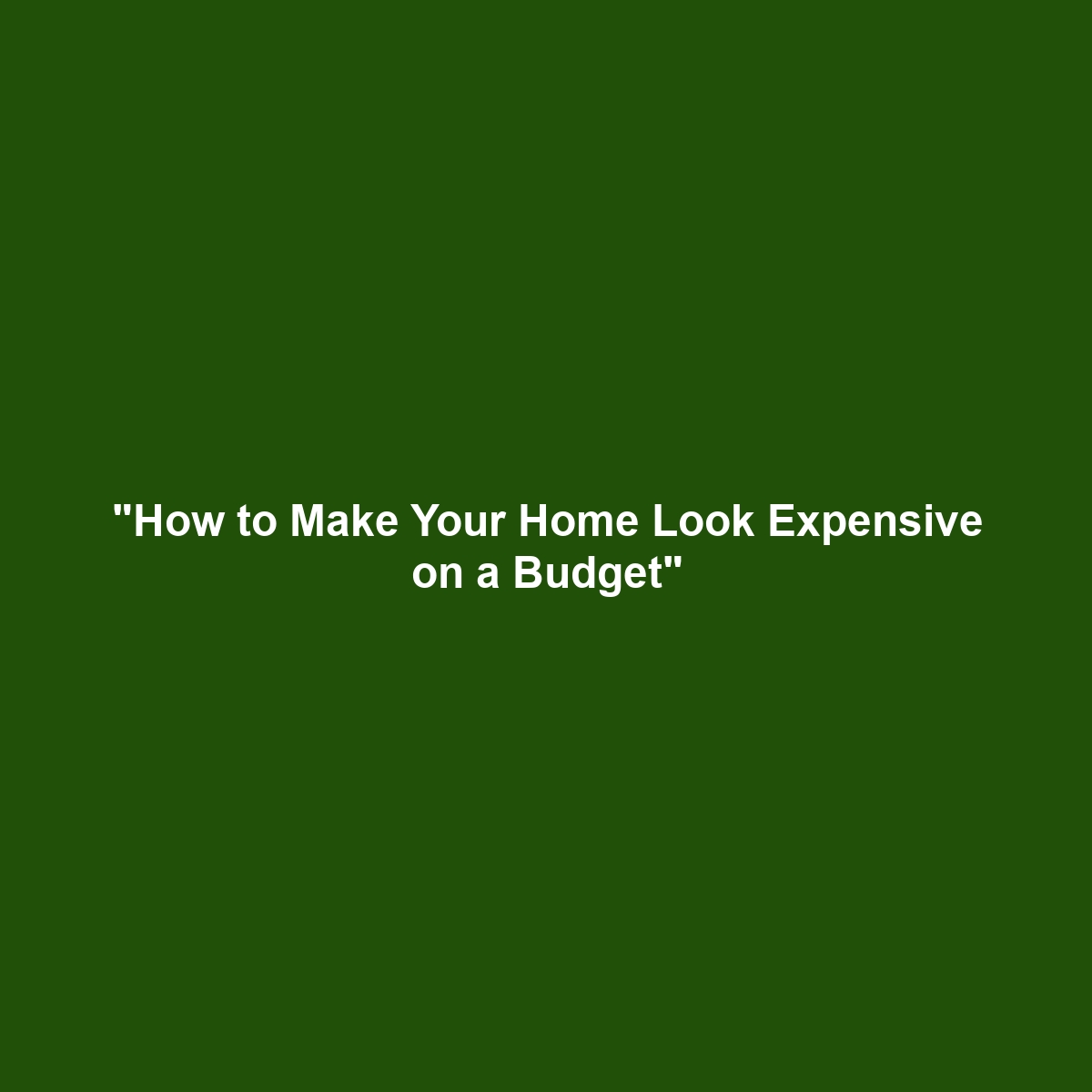 “How to Make Your Home Look Expensive on a Budget”