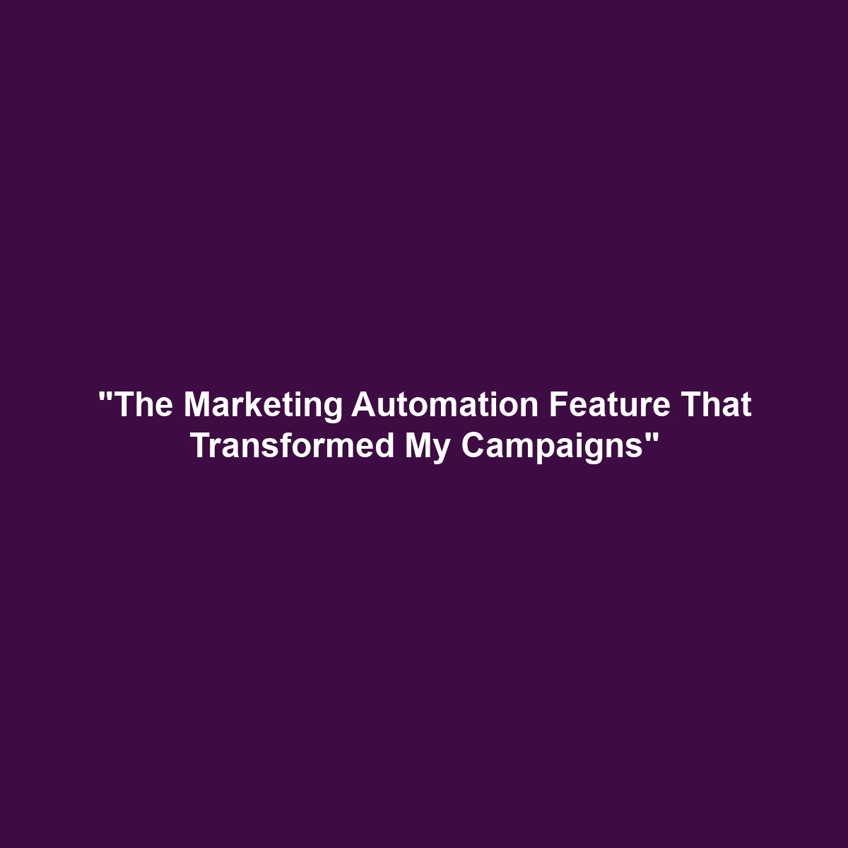 “The Marketing Automation Feature That Transformed My Campaigns”