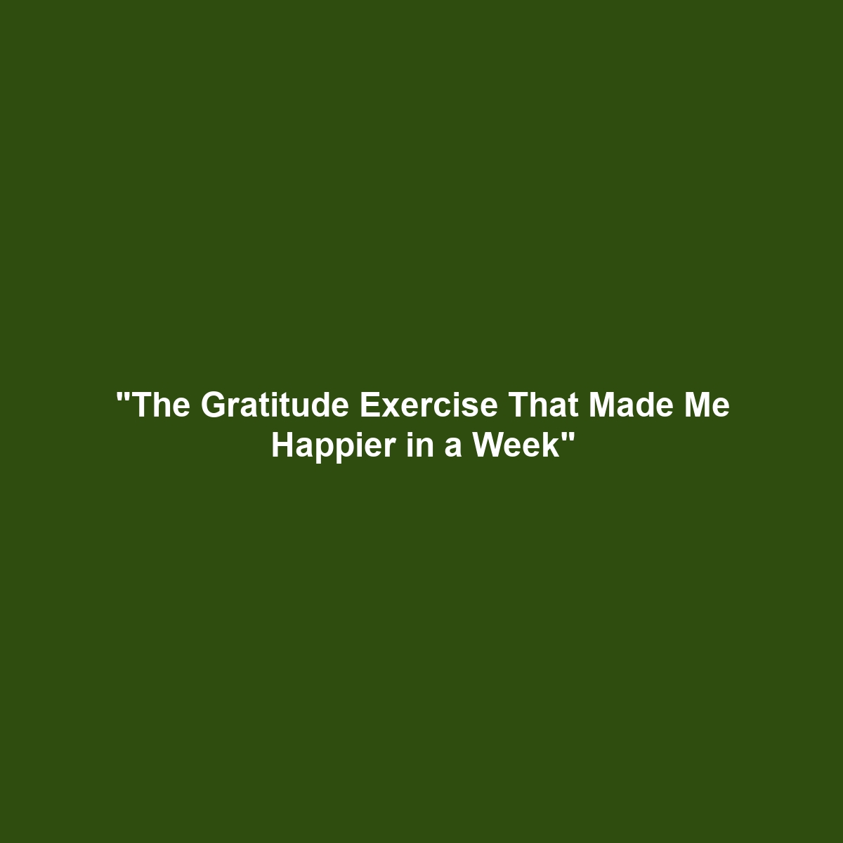 “The Gratitude Exercise That Made Me Happier in a Week”