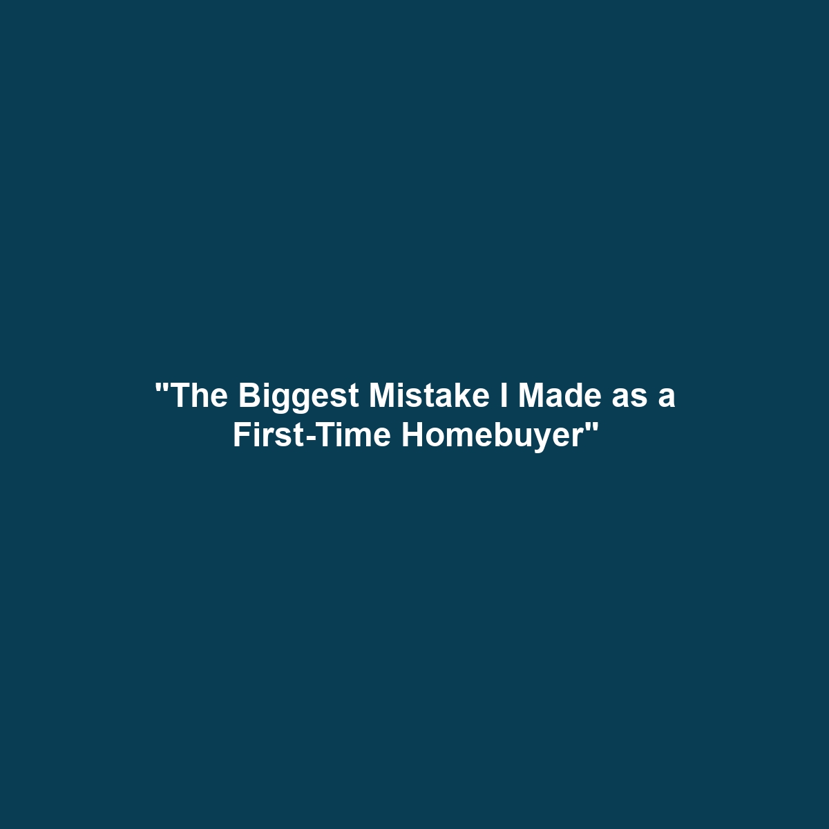 “The Biggest Mistake I Made as a First-Time Homebuyer”