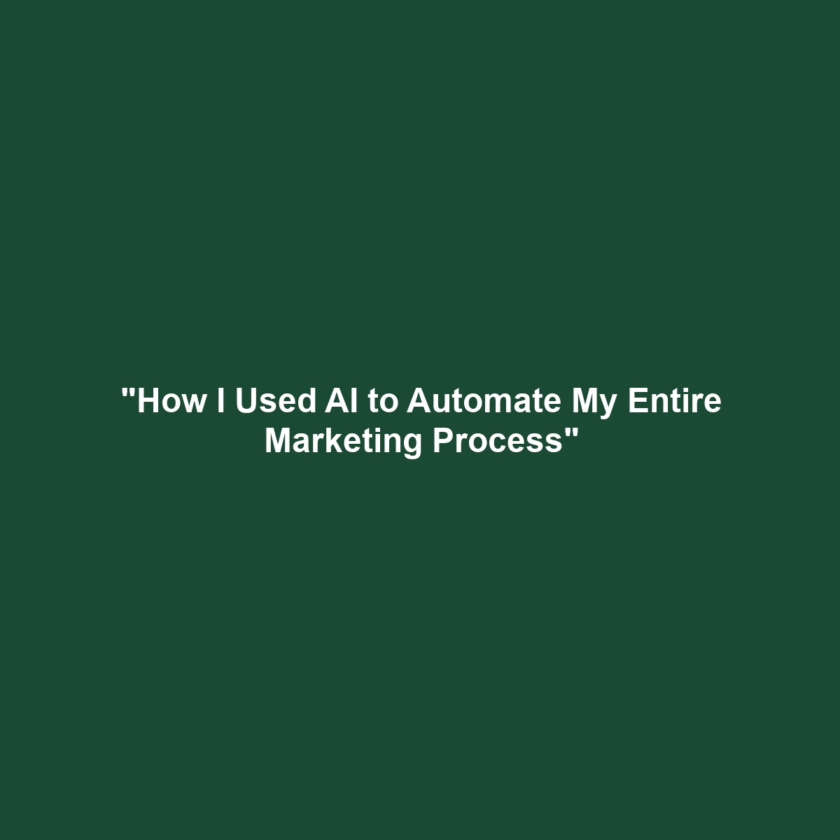 "How I Used AI to Automate My Entire Marketing Process"