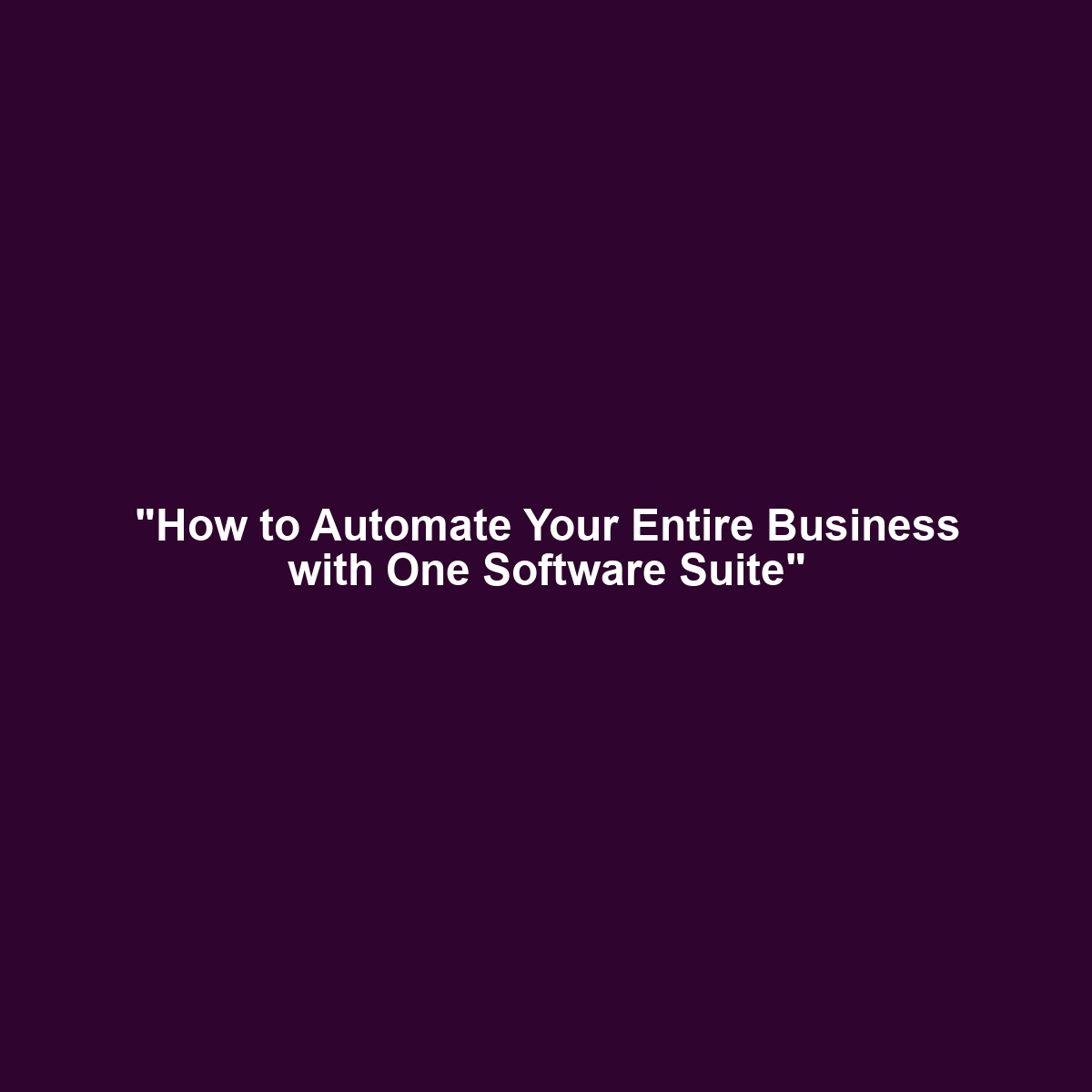 “How to Automate Your Entire Business with One Software Suite”