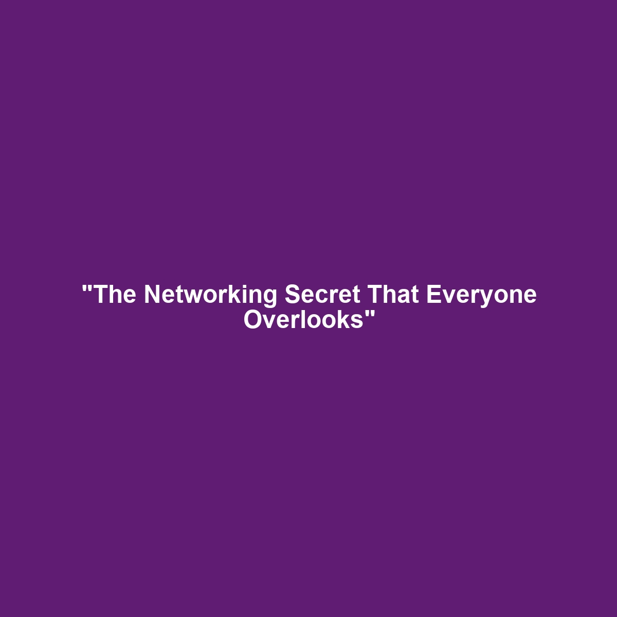 “The Networking Secret That Everyone Overlooks”