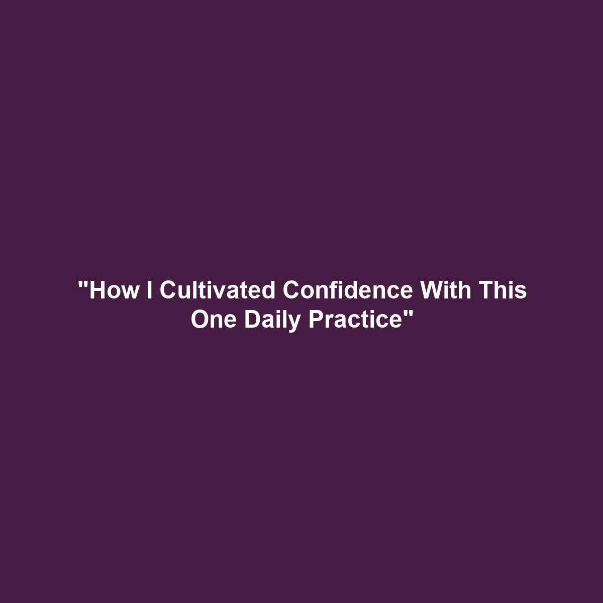 “How I Cultivated Confidence With This One Daily Practice”