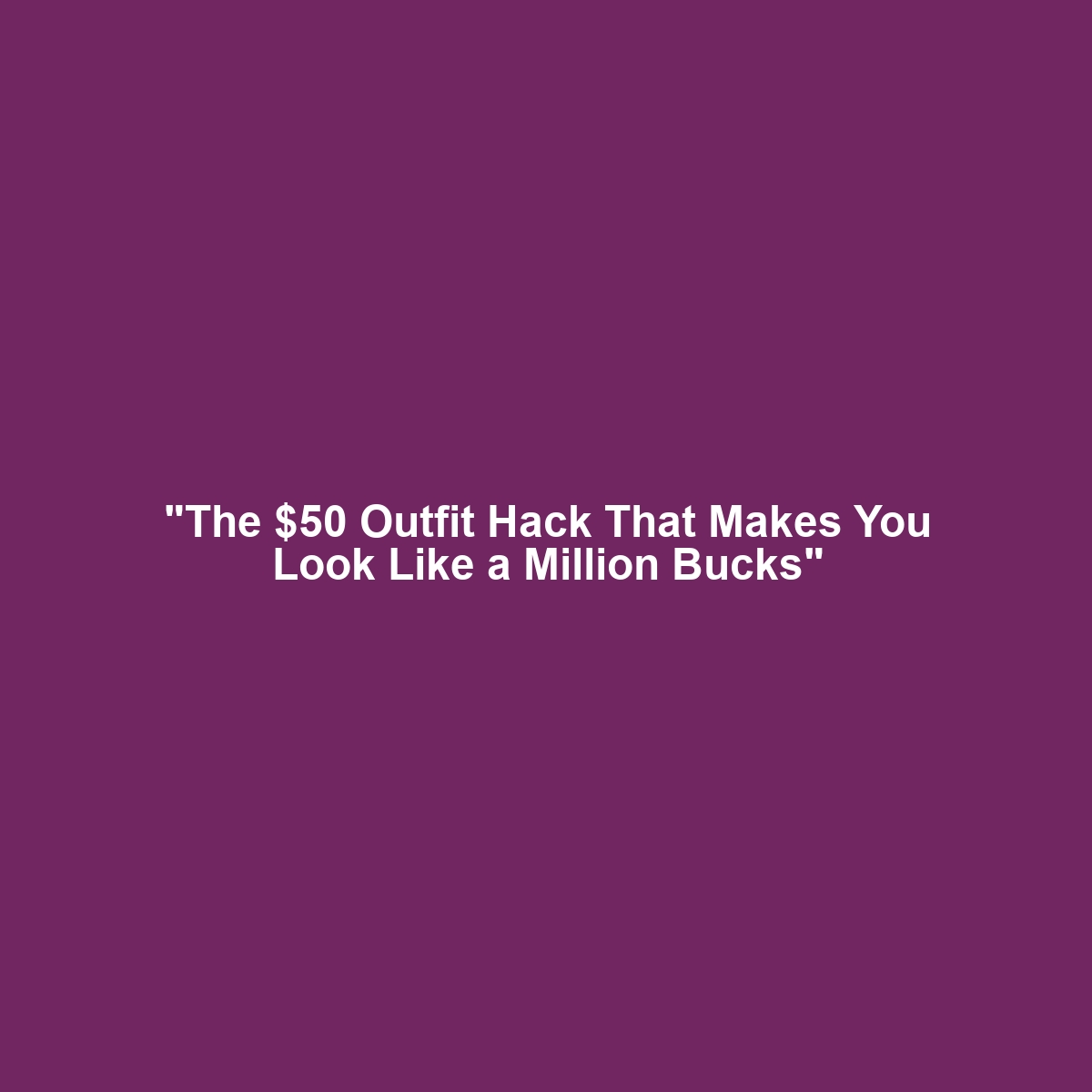 “The $50 Outfit Hack That Makes You Look Like a Million Bucks”